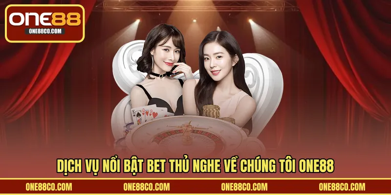 Dịch vụ nổi bật bet thủ nghe về chúng tôi ONE88