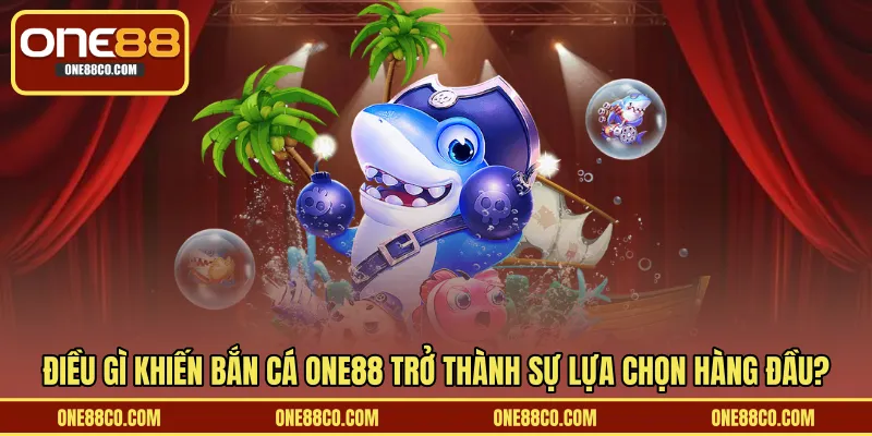 Điều gì khiến bắn cá ONE88 trở thành sự lựa chọn hàng đầu?